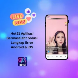 Hot51 Aplikasi Bermasalah? Solusi Lengkap Error Android & iOS